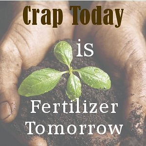 Crap Today Is Fertilizer Tomorrow